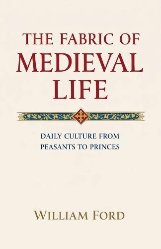 The Fabric of Medieval Life: Daily Culture from Peasants to Princes