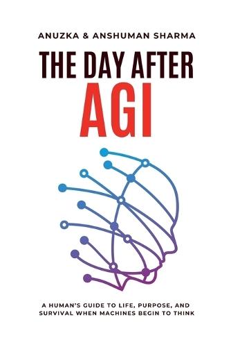 The Day After AGI- A Human's Guide to Life, Purpose, and Survival When Machines Begin to Think