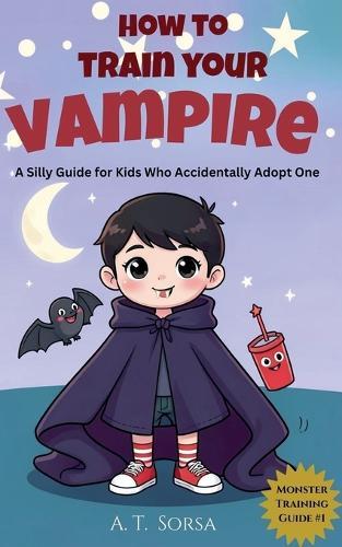 How to Train Your Vampire: A Silly Guide for Kids Who Accidentally Adopt One