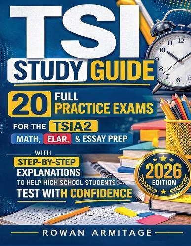 TSI Study Guide: 20 Full Practice Exams for the TSIA2 Math, ELAR & Essay Prep with Step-by-Step Explanations to Help High School Students Test with Confidence