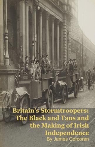 Britain's Stormtroopers: The Black and Tans and the Making of Irish Independence