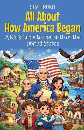 All About How America Began: A Kid's Guide to the Birth of the United States