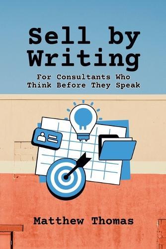 Sell by Writing: For Consultants Who Think Before They Speak