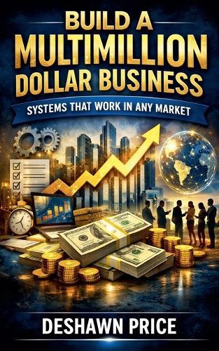 Build a Multimillion Dollar Business - Systems That Work in Any Market