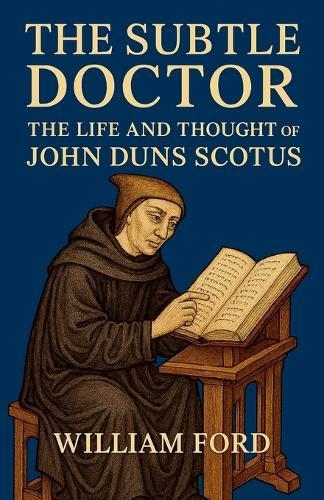 The Subtle Doctor: The Life and Thought of John Duns Scotus