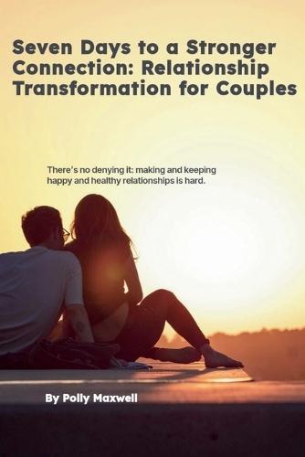 Seven Days to a Stronger Connection Relationship Transformation for Couples