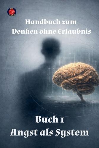 Handbuch zum Denken ohne Erlaubnis Buch 1 Angst als System