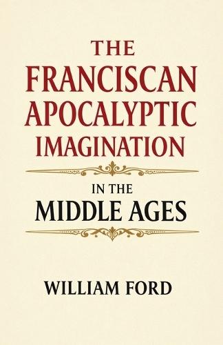 The Franciscan Apocalyptic Imagination in the Middle Ages