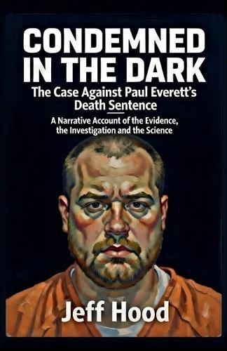 Condemned in the Dark: The Case Against Paul Everett's Death Sentence