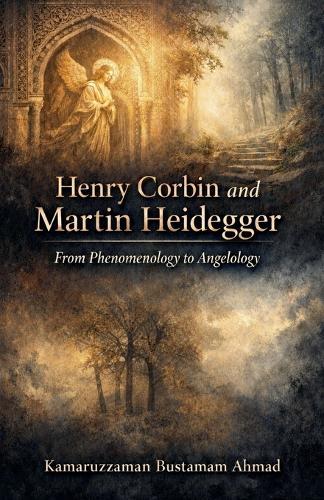 Henry Corbin and Martin Heidegger From Phenomenology to Angelology