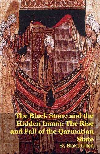 The Black Stone and the Hidden Imam: The Rise and Fall of the Qarmatian State