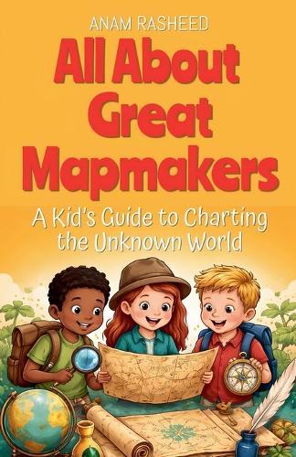 All About Great Mapmakers: A Kid's Guide to Charting the Unknown World
