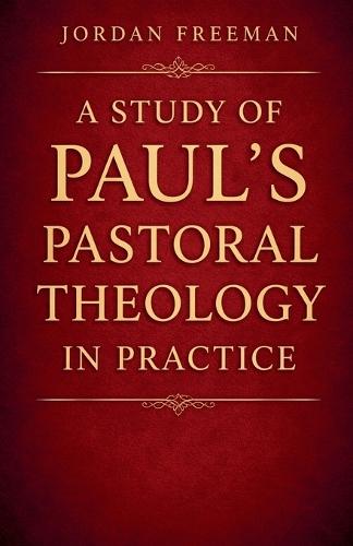 A Study of Paul's Pastoral Theology in Practice