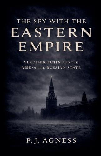The Spy With the Eastern Empire: Vladimir Putin and the Rise of the Russian State