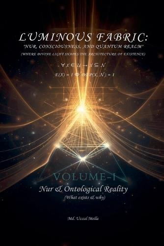 Luminous Fabric: Volume I - Nur & Ontological Reality (What exists & why)