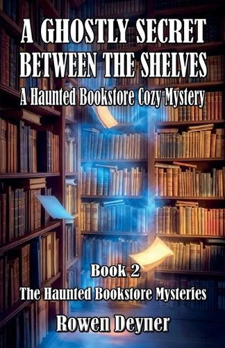A Ghostly Secret Between the Shelves: A Haunted Bookstore Cozy Mystery