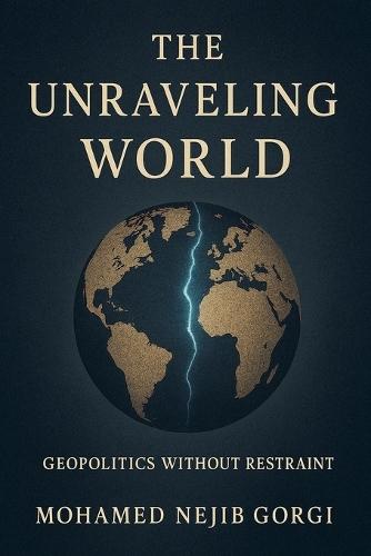 The Unravelling World: Geopolitics Without Restraint
