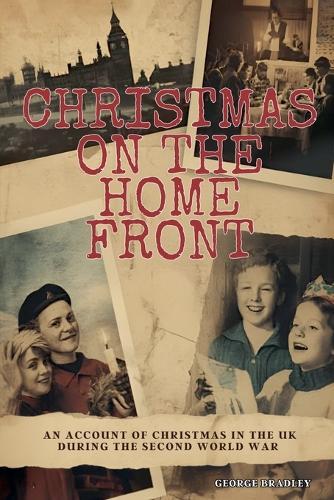 Christmas on the Home Front: An Account of Christmas in the U.K. During the Second World War (1939 - 1945)