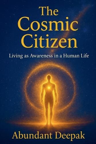 The Cosmic Citizen: Living as Awareness in a Human Life