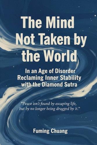 The Mind Not Taken by the World: In an Age of Disorder, Reclaiming Inner Stability with the Diamond Sutra