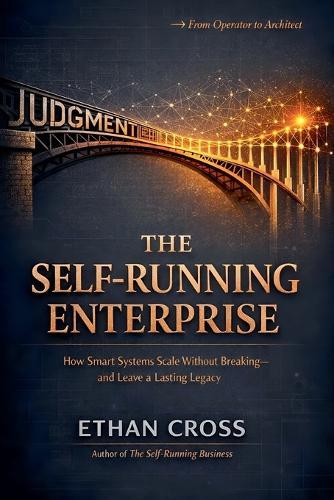 The Self-Running Enterprise: How Smart Systems Scale Without Breaking-and Leave a Lasting Legacy