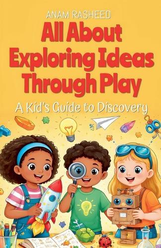 All About Exploring Ideas Through Play: A Kid's Guide to Discovery