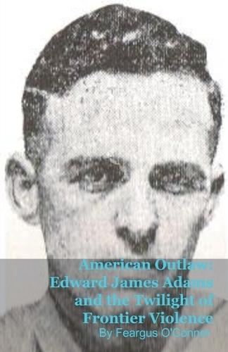 American Outlaw: Edward James Adams and the Twilight of Frontier Violence