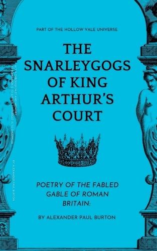 Part Of The The Hollow Vale Universe: The Snarleygogs Of King Arthur's Court: Poetry of the Fabled Gable of Roman Britain