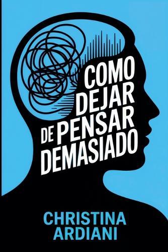 Cómo dejar de pensar demasiado: Aprende a relacionarte mejor con tu mente, reducir la ansiedad y vivir con más calma sin intentar controlarlo todo
