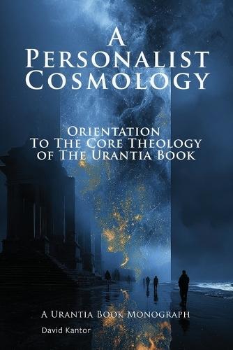 A Personalist Cosmology: Orientation to the Core Theology of The Urantia Book