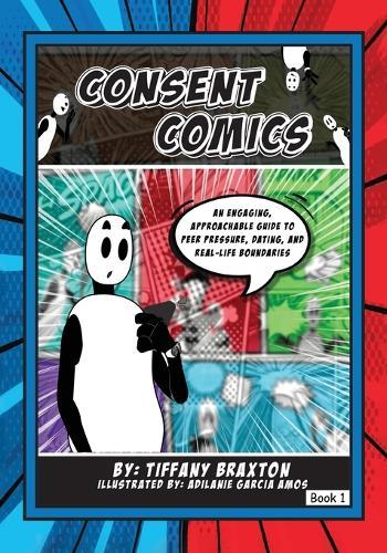 Consent Comics: An Engaging, Approachable Guide to Peer Pressure, Dating, and Real-Life Boundaries