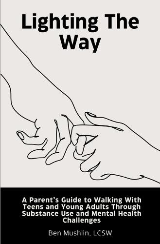 Lighting the Way: A Parent's Guide to Walking With Teens and Young Adults Through Substance Use and Mental Health Challenges