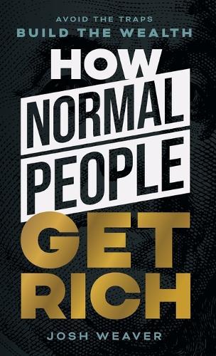 How Normal People Get Rich: Avoid the Traps. Build the Wealth.
