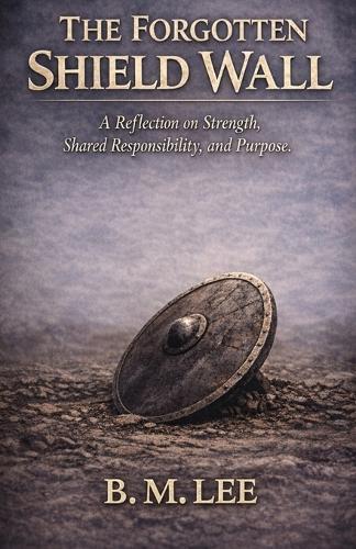 The Forgotten Shield Wall: A Reflection on Strength, Shared Responsibility, and Purpose.