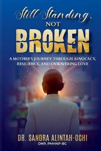 Still Standing, Not Broken: A Mother's Journey Through Advocacy, Resilience, and Unwavering Love