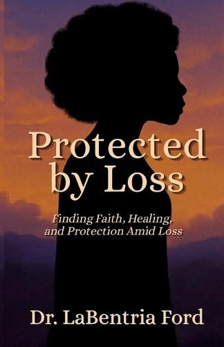 Protected by Loss: Finding Faith, Healing, and Protection Amid Loss