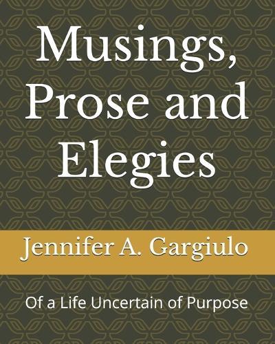 Musings, Prose and Elegies: Of a Life Uncertain of Purpose
