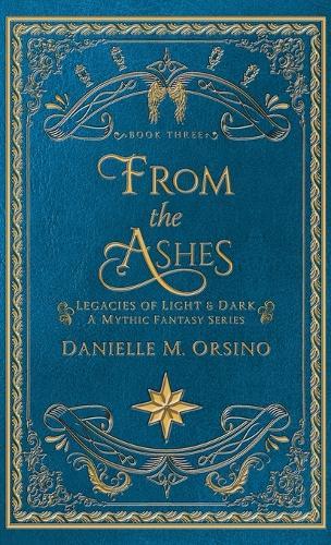 From the Ashes: Legacies of Light & Dark A Mythic Fantasy series-Book Three