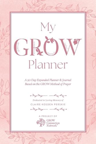 My GROW Planner: A 90 day expanded planner & journal based on the GROW Method of Prayer