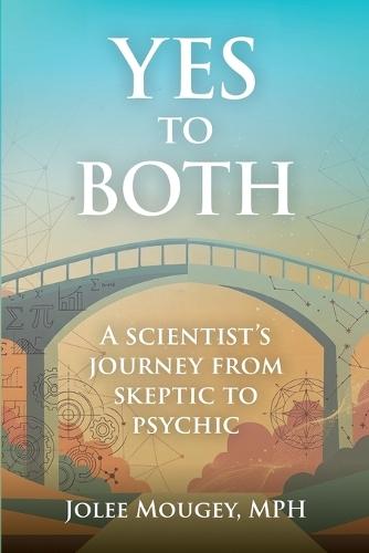 Yes to Both: A Scientist's Journey from Skeptic to Psychic