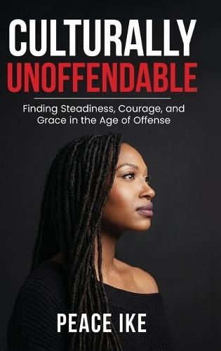 Culturally Unoffendable: Finding Steadiness, Courage, and Grace in the Age of Offense