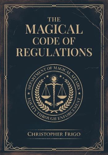 The Magical Code of Regulations: A Fantasy Rulebook of Spellcasting Laws, Arcane Regulation, and Magical Compliance