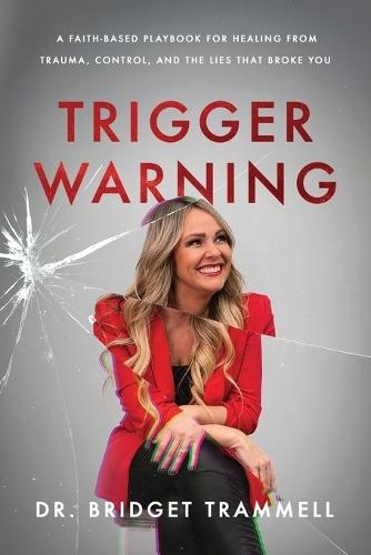 Trigger Warning: A Faith-Based Playbook for Healing from Trauma, Control, and the Lies that Broke You