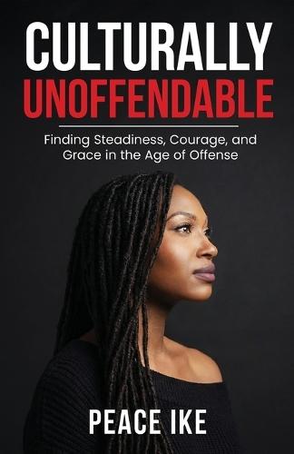 Culturally Unoffendable: Finding Steadiness, Courage, and Grace in the Age of Offense