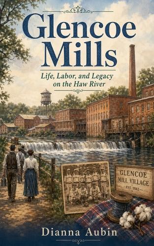 Glencoe Mills: Life, Labor, and Legacy on the Haw River