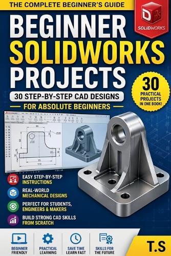 Beginner SolidWorks Projects: 30 Step-by-Step CAD Designs for Beginners