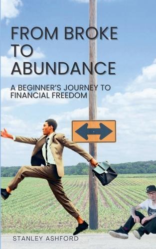From Broke to Abundance: A beginner's journey to financial freedom