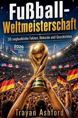 Fußball-Weltmeisterschaft 50 unglaubliche Fakten, Rekorde und Geschichten