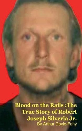 Blood on the Rails: The True Story of Robert Joseph Silveria Jr.