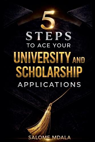 5 Steps to Ace Your University and Scholarship Applications: A Practical Guide to Stand Out in Your Applications